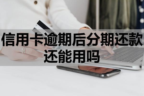 信用卡逾期后分期还款还能用吗？分期还款和最低还款哪个好？