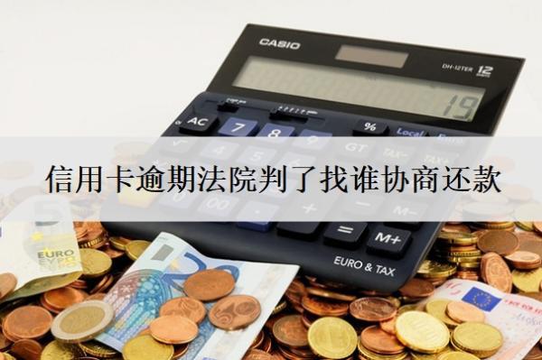 信用卡逾期法院判了找谁协商还款？还不上法院起诉后果是什么？