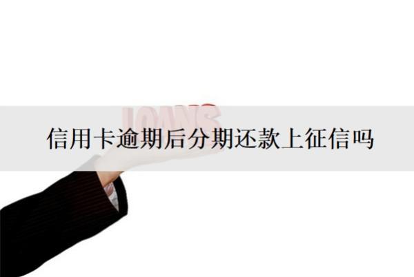 信用卡逾期后分期还款上征信吗？分期后又逾期怎么办？