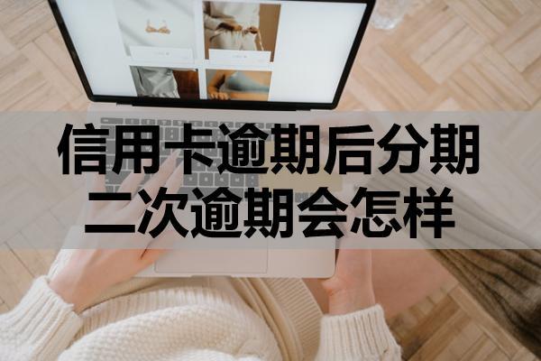 信用卡逾期后分期二次逾期会怎样？二次逾期还能协商吗？