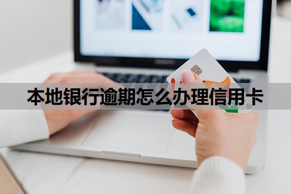 本地银行逾期怎么办理信用卡