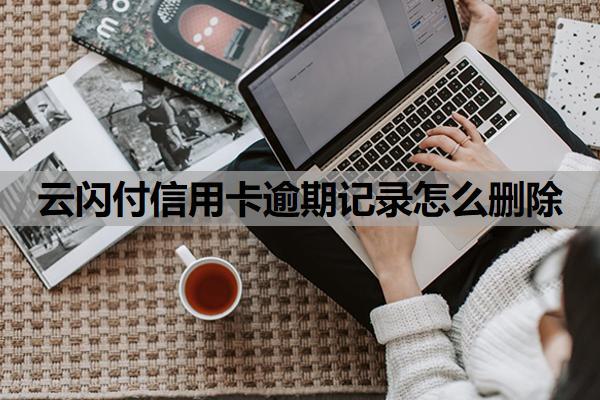云闪付信用卡逾期记录怎么删除