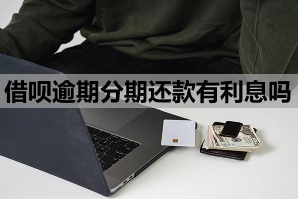 借呗逾期分期还款有利息吗？逾期了利息会一直涨吗？