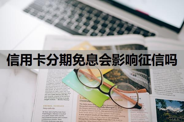 信用卡分期免息会影响征信吗？为什么不建议分期？