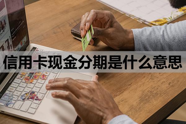 信用卡现金分期是什么意思？基本定义与运作原理