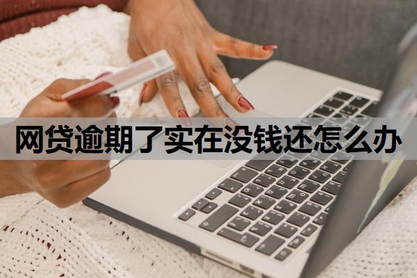 网贷逾期了实在没钱还怎么办