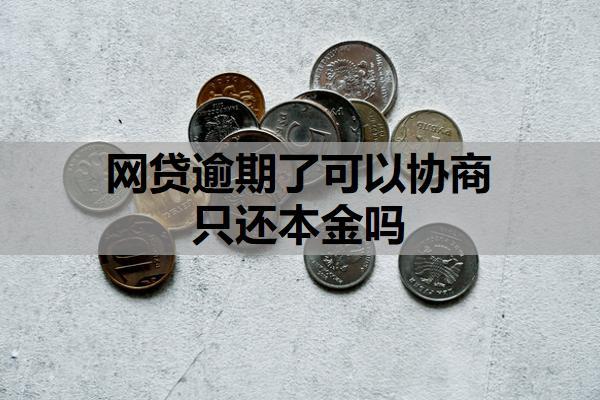 网贷逾期了可以协商只还本金吗？还不上最坏的后果是什么？